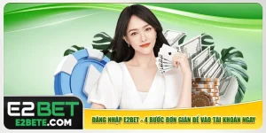 Đăng Nhập E2bet - 4 Bước Đơn Giản Để Vào Tài Khoản Ngay