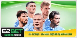 Kèo Thẻ Phạt - “Làn Sóng” Cược Mới Tại Nhà Cái E2bet