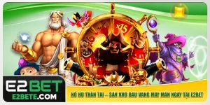 Nổ hũ Thần Tài – Săn Kho Báu Vàng May Mắn Ngay Tại E2bet