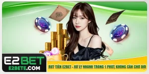 Rút Tiền E2bet - Xử Lý Nhanh Trong 1 Phút, Không Cần Chờ Đợi